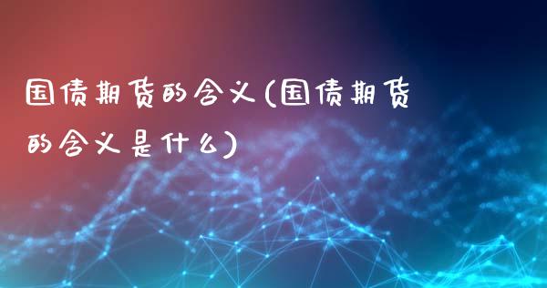 国债期货的含义(国债期货的含义是什么)_https://www.gnhpgy.com_期货知识_第1张