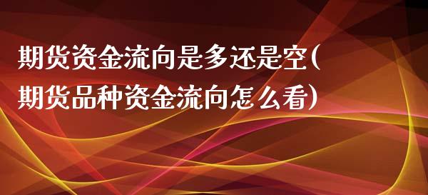 期货资金流向是多还是空(期货品种资金流向怎么看)_https://www.gnhpgy.com_黄金期货_第1张