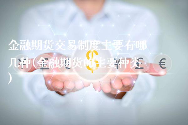 金融期货交易制度主要有哪几种(金融期货的主要种类)_期货百科_第1张_公牛期货直播室 金融期货交易制度主要有哪几种(金融期货的主要种类)_https://www.gnhpgy.com_期货百科_第1张