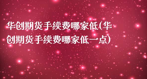 华创期货手续费哪家低(华创期货手续费哪家低一点)_https://www.gnhpgy.com_恒指期货_第1张