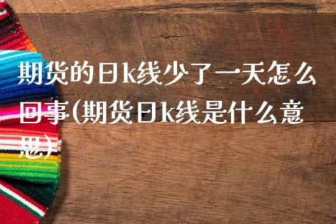期货的日k线少了一天怎么回事(期货日k线是什么意思)_https://www.gnhpgy.com_恒指期货_第1张