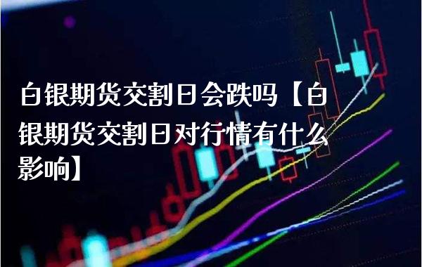 白银期货交割日会跌吗【白银期货交割日对行情有什么影响】_https://www.gnhpgy.com_原油期货_第1张