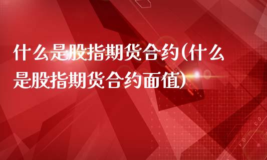 什么是股指期货合约(什么是股指期货合约面值)_https://www.gnhpgy.com_股指期货_第1张