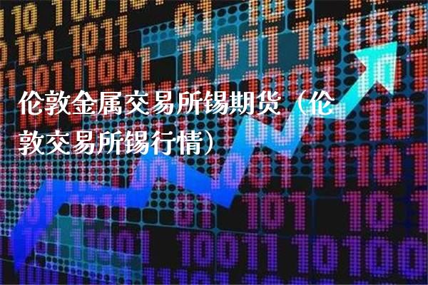 伦敦金属交易所锡期货（伦敦交易所锡行情）_https://www.gnhpgy.com_原油期货_第1张