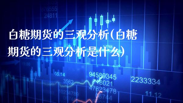 白糖期货的三观分析(白糖期货的三观分析是什么)_https://www.gnhpgy.com_纳指期货_第1张