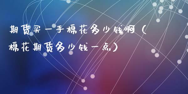 期货买一手棉花多少钱啊（棉花期货多少钱一点）_https://www.gnhpgy.com_道指期货_第1张