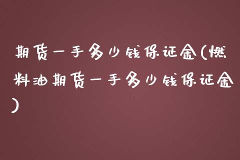 期货一手多少钱保证金(燃料油期货一手多少钱保证金)_https://www.gnhpgy.com_原油期货_第1张
