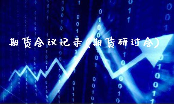 期货会议记录(期货研讨会)_https://www.gnhpgy.com_恒指期货_第1张