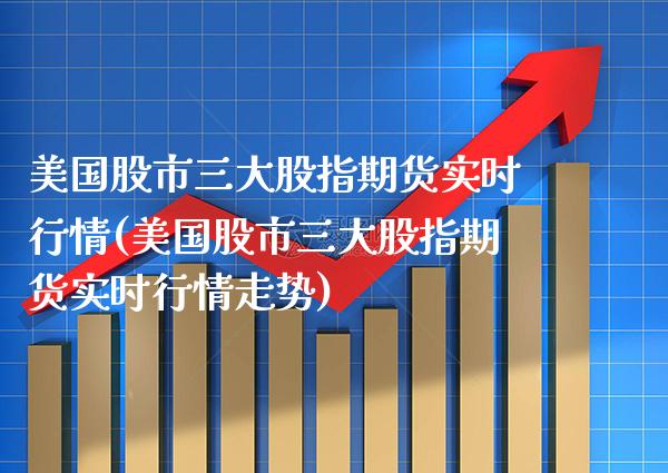 美国股市三大股指期货实时行情(美国股市三大股指期货实时行情走势)_https://www.gnhpgy.com_黄金期货_第1张