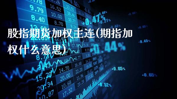股指期货加权主连(期指加权什么意思)_https://www.gnhpgy.com_股指期货_第1张