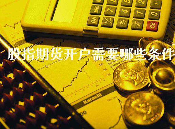 股指期货开户需要哪些条件_https://www.gnhpgy.com_恒指期货_第1张