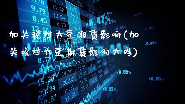 加关税对大豆期货影响(加关税对大豆期货影响大吗)_https://www.gnhpgy.com_股指期货_第1张