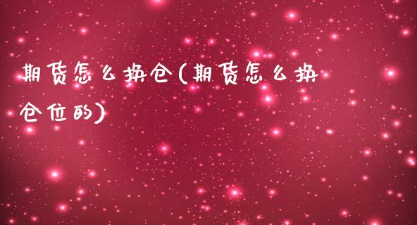 期货怎么换仓(期货怎么换仓位的)_https://www.gnhpgy.com_期货知识_第1张