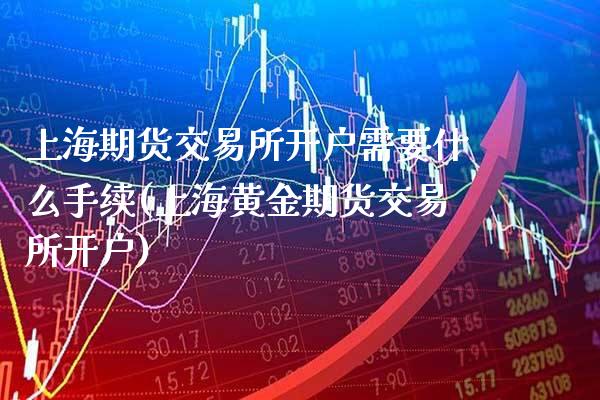 上海期货交易所开户需要什么手续(上海黄金期货交易所开户)_纳指期货_第1张_公牛期货直播室 上海期货交易所开户需要什么手续(上海黄金期货交易所开户)_https://www.gnhpgy.com_纳指期货_第1张