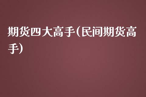 期货四大高手(民间期货高手)_https://www.gnhpgy.com_纳指期货_第1张