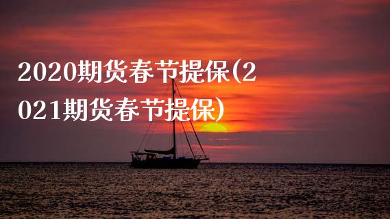 2020期货春节提保(2021期货春节提保)_https://www.gnhpgy.com_期货百科_第1张