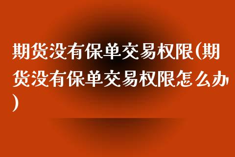 期货没有保单交易权限(期货没有保单交易权限怎么办)_https://www.gnhpgy.com_股指期货_第1张