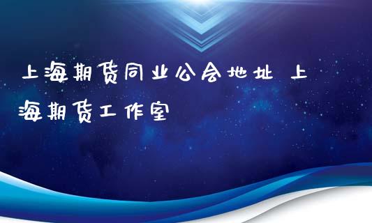 上海期货同业公会地址 上海期货工作室_https://www.gnhpgy.com_期货知识_第1张