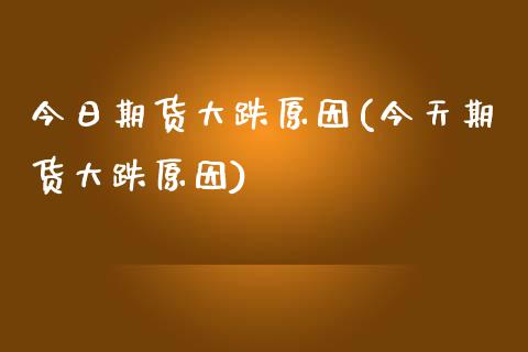 今日期货大跌原因(今天期货大跌原因)_https://www.gnhpgy.com_道指期货_第1张