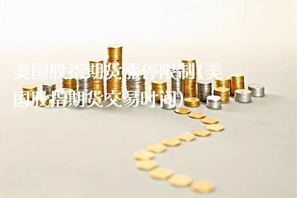美国股指期货涨停限制(美国股指期货交易时间)_https://www.gnhpgy.com_期货百科_第1张