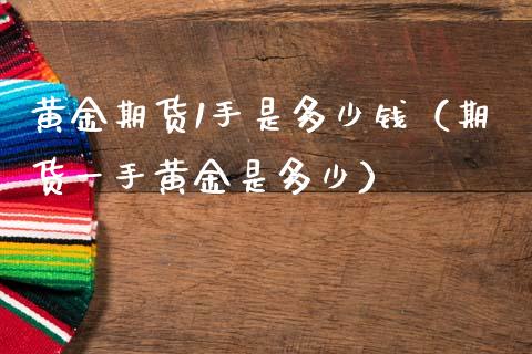 黄金期货1手是多少钱（期货一手黄金是多少）_https://www.gnhpgy.com_股指期货_第1张