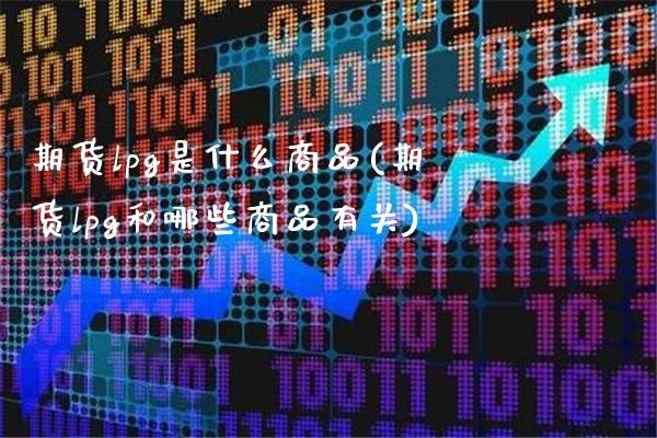 期货lpg是什么商品(期货lpg和哪些商品有关)_https://www.gnhpgy.com_德指期货_第1张