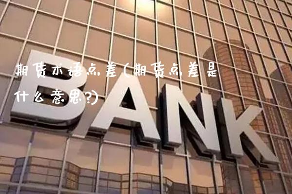 期货术语点差(期货点差是什么意思?)_https://www.gnhpgy.com_黄金期货_第1张