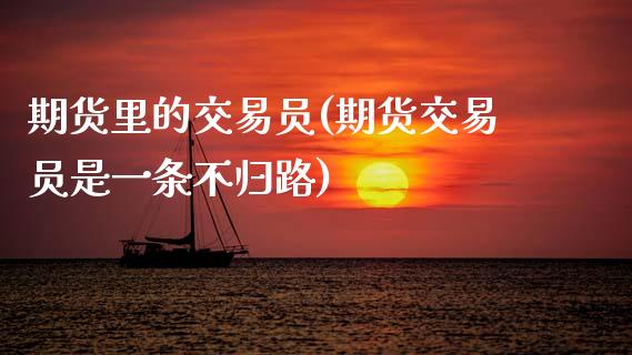 期货里的交易员(期货交易员是一条不归路)_https://www.gnhpgy.com_期货知识_第1张
