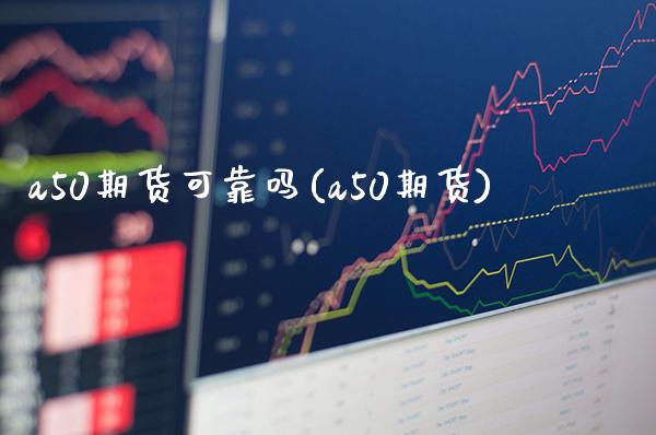 a50期货可靠吗(a50期货)_https://www.gnhpgy.com_德指期货_第1张