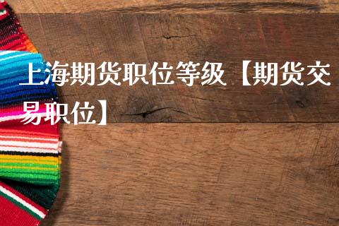 上海期货职位等级【期货交易职位】_https://www.gnhpgy.com_原油期货_第1张
