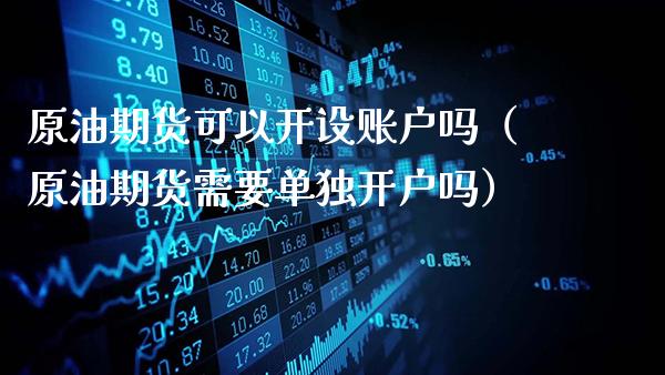 原油期货可以开设账户吗（原油期货需要单独开户吗）_https://www.gnhpgy.com_恒指期货_第1张