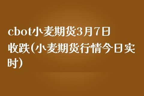 cbot小麦期货3月7日收跌(小麦期货行情今日实时)_https://www.gnhpgy.com_纳指期货_第1张