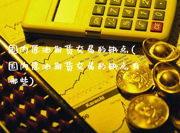 国内原油期货交易的缺点(国内原油期货交易的缺点有哪些)_https://www.gnhpgy.com_恒指期货_第1张