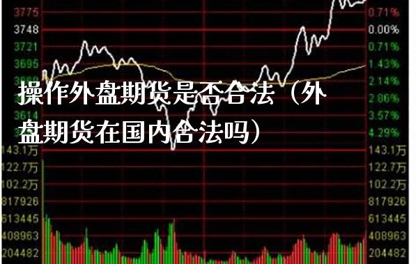 操作外盘期货是否合法（外盘期货在国内合法吗）_https://www.gnhpgy.com_纳指期货_第1张