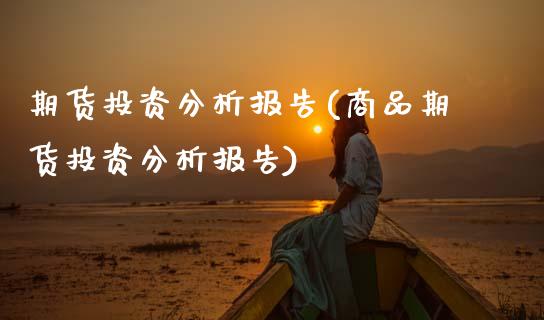 期货投资分析报告(商品期货投资分析报告)_https://www.gnhpgy.com_纳指期货_第1张