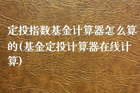 定投指数基金计算器怎么算的(基金定投计算器在线计算)_https://www.gnhpgy.com_股指期货_第1张