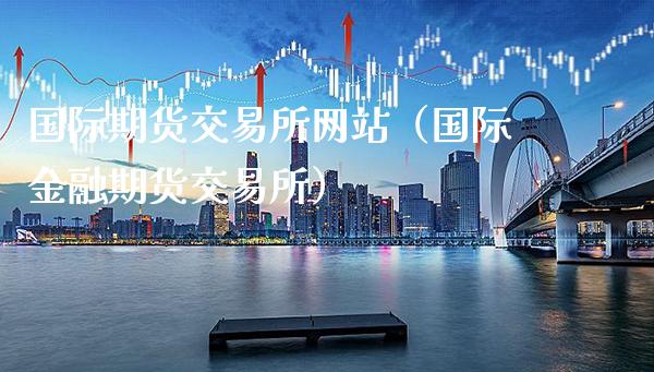 国际期货交易所网站（国际金融期货交易所）_https://www.gnhpgy.com_黄金期货_第1张