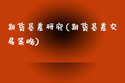 期货基差研究(期货基差交易策略)_https://www.gnhpgy.com_纳指期货_第1张