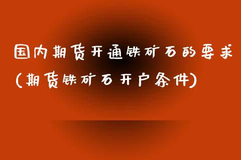 国内期货开通铁矿石的要求(期货铁矿石开户条件)_期货知识_第1张_公牛期货直播室 国内期货开通铁矿石的要求(期货铁矿石开户条件)_https://www.gnhpgy.com_期货知识_第1张