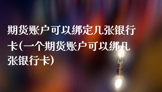 期货账户可以绑定几张银行卡(一个期货账户可以绑几张银行卡)_https://www.gnhpgy.com_德指期货_第1张