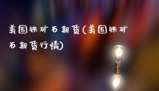 美国铁矿石期货(美国铁矿石期货行情)_https://www.gnhpgy.com_期货百科_第1张