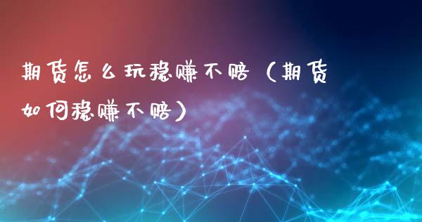 期货怎么玩稳赚不赔（期货如何稳赚不赔）_https://www.gnhpgy.com_原油期货_第1张