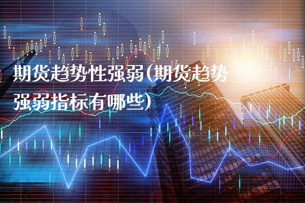 期货趋势性强弱(期货趋势强弱指标有哪些)_https://www.gnhpgy.com_纳指期货_第1张