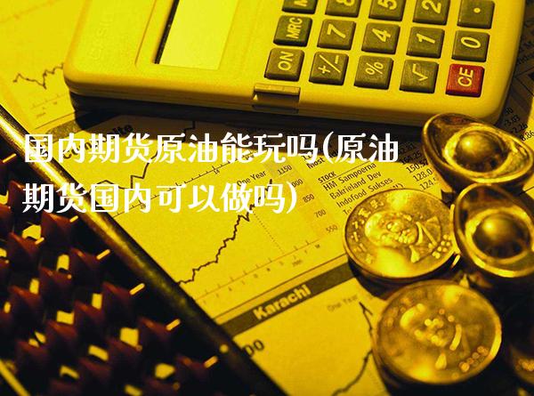 国内期货原油能玩吗(原油期货国内可以做吗)_https://www.gnhpgy.com_道指期货_第1张