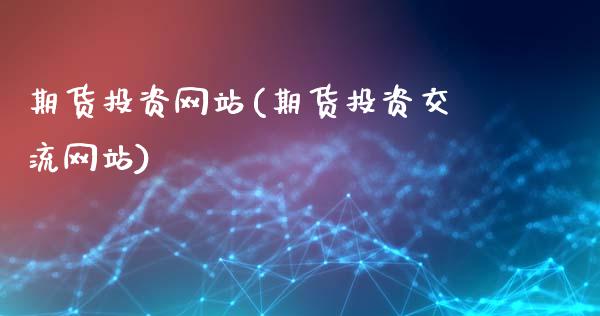 期货投资网站(期货投资交流网站)_https://www.gnhpgy.com_恒指期货_第1张