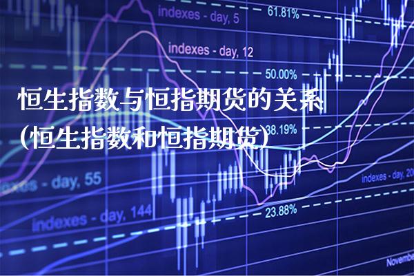 恒生指数与恒指期货的关系(恒生指数和恒指期货)_https://www.gnhpgy.com_原油期货_第1张