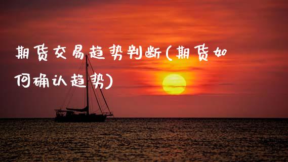 期货交易趋势判断(期货如何确认趋势)_https://www.gnhpgy.com_期货知识_第1张