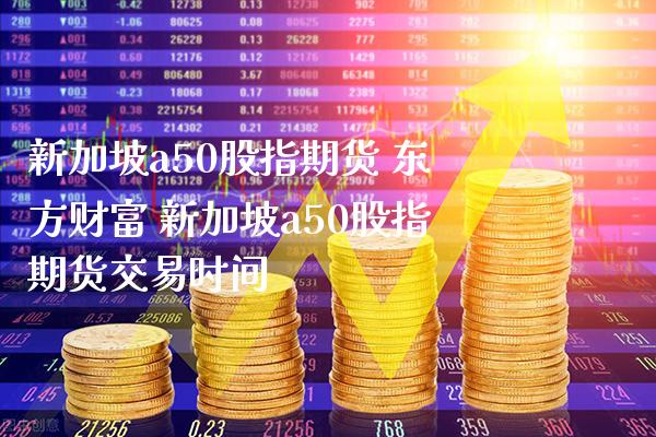 新加坡a50股指期货 财富 新加坡a50股指期货交易时间_https://www.gnhpgy.com_德指期货_第1张