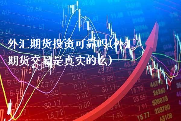 外汇期货投资可靠吗(外汇期货交易是真实的么)_https://www.gnhpgy.com_原油期货_第1张