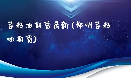 菜籽油期货最新(郑州菜籽油期货)_https://www.gnhpgy.com_道指期货_第1张